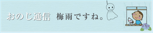 おのじ通信 Vol.16 梅雨ですね