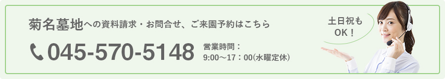 菊名墓地への資料請求・お問合せ、ご来園予約はこちら 045-570-5418 営業時間：
9:00～17：00(水曜定休)