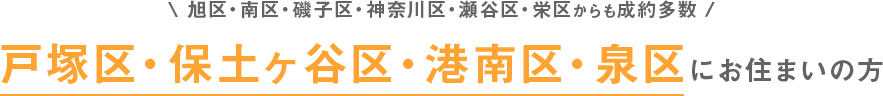 旭区・南区・磯子区・神奈川区・瀬谷区・栄区からも成約多数 戸塚区・保土ヶ谷区・港南区・泉区にお住まいの方