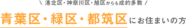 港北区・神奈川区・旭区からも成約多数 青葉区・緑区・都筑区にお住まいの方