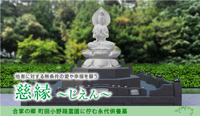 人との繋がりを大切に、他者に対する無条件の愛や幸福を願い命名された永代供養墓「慈縁」.